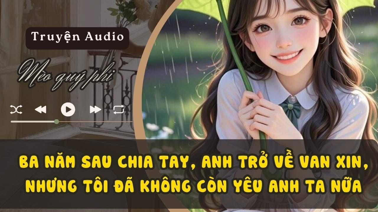 BA NĂM SAU CHIA TAY, ANH TRỞ VỀ VAN XIN, NHƯNG TÔI ĐÃ KHÔNG CÒN YÊU ANH TA NỮA#meoquyphi