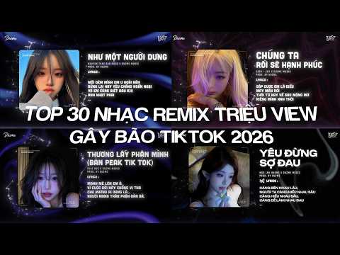 TOP 30 NHẠC REMIX TRIỆU VIEW GÂY BÃO TIKTOK 2026: Như Một Người Dưng, Chúng Ta Rồi Sẽ Hạnh Phúc...