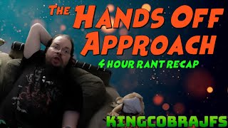 Hands Off Approach - 4 Hour Rant Recap - KingCobraJFS