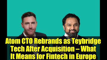 Atom CTO Rebrands as Teybridge Tech After Acquisition — What It Means for Fintech in Europe