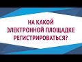 Электронные торговые площадки l На какой электронной площадке регистрироваться?