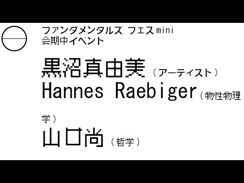 黒沼真由美（アーティスト）× Hannes Raebiger（物性物理学）× 山口尚（哲学）｜ファンダメンタルズ フェスmini 会期中イベント