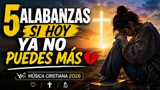 5 ALABANZAS SI HOY YA NO PUEDES MÁS 💔🙏 | Música Cristiana 2026
