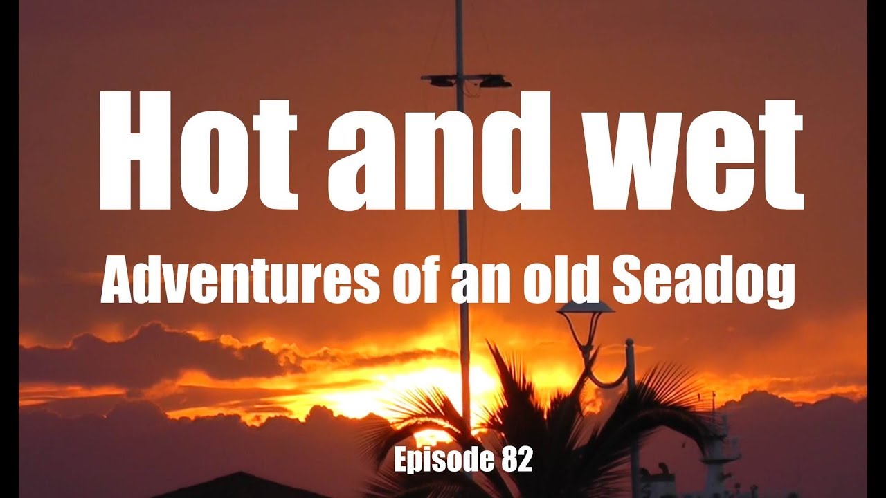 Hot and Wet . Adventures of an old Seadog, ep 82