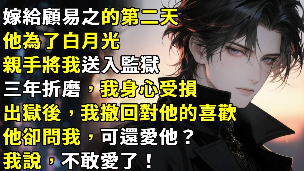 嫁給顧易之的第二天。他為了白月光，親手將我送入監獄。三年折磨，我身心受損。出獄後，我撤回對他的喜歡。他卻問我，可還愛他？我說，不敢愛了！#心月言情 #故事頻道 #故事分享 #小說