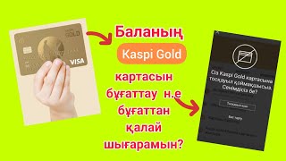 Баланың Kaspi Gold картасын бұғаттау немесе бұғаттан шығару