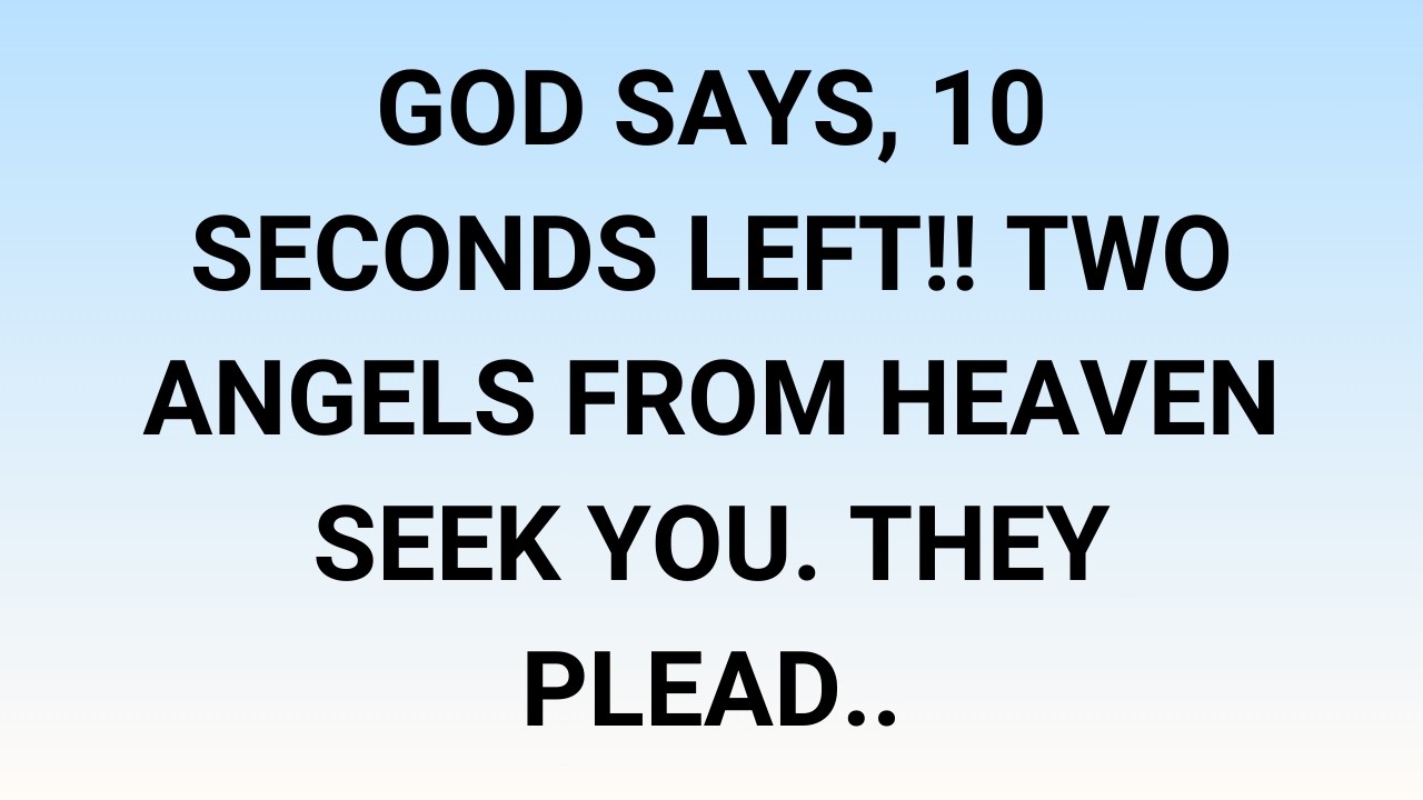 🧾GOD SAYS, 10 SECONDS LEFT!! TWO ANGELS FROM HEAVEN SEEK YOU. THEY PLEAD..