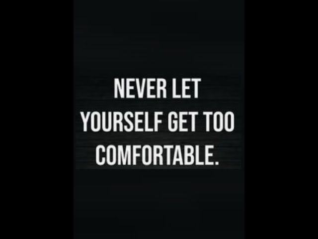 Never Let YOURSELF Get Too Comfortable...