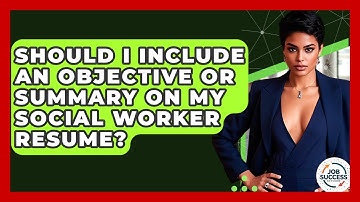 Should I Include An Objective Or Summary On My Social Worker Resume? - Job Success Network
