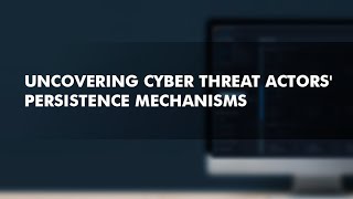 Uncovering Cyber Threat Actors' Persistence Mechanisms