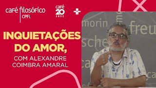 Café Filosófico | Inquietações do amor - Alexandre Coimbra Amaral