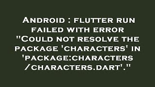Android : flutter run failed with error "Could not resolve the package 'characters' in 'package:char