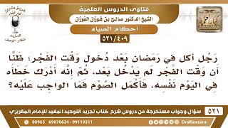 [409 -521] إذا أخطأ الرجل وأكل في رمضان بعد دخول وقت الفجر هل يمسك بقية يومه وماذا يجب عليه؟