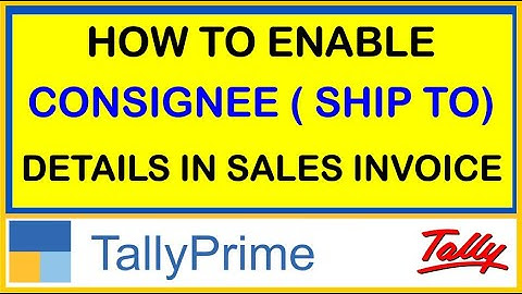 HOW TO ENABLE CONSIGNEE ( SHIP TO ) DETAILS IN SALES INVOICE IN TALLY PRIME