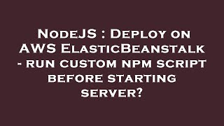 NodeJS : Deploy on AWS ElasticBeanstalk - run custom npm script before starting server