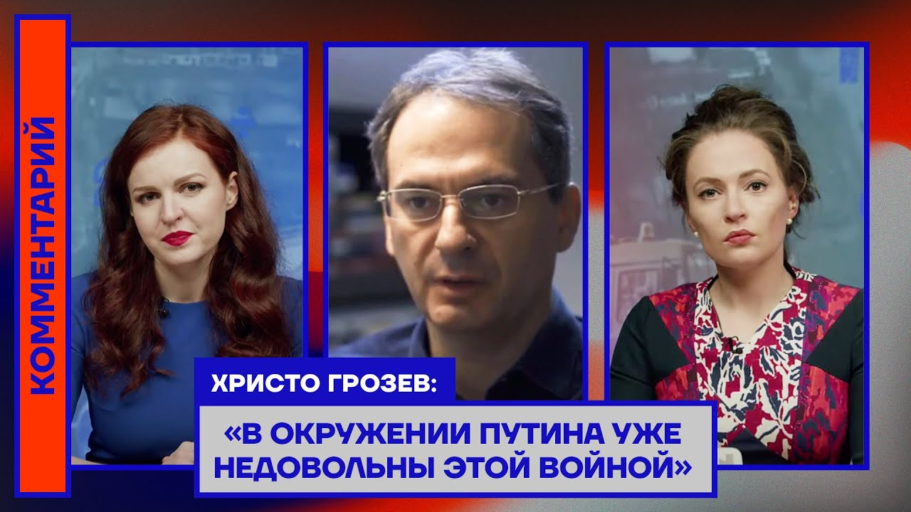 Христо Грозев: «В окружении Путина уже недовольны этой войной»