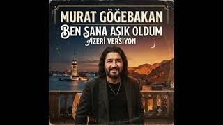 Murat Göğebakan - Ben Sana Aşık Oldum Azeri Version Şarkılar