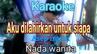 Karaoke Aku Dilahirkan Untuk Siapa Nada Wanita Asep Irama