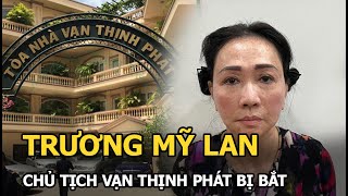 Chủ tịch Tập đoàn Vạn Thịnh Phát Trương Mỹ Lan bị bắt: Chiếm đoạt hàng nghìn tỷ đồng của người dân