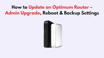 How to Update an Optimum Router – Admin Upgrade, Reboot & Backup Settings