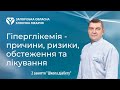 Гіперглікемія - причини, ризики, обстеження та лікування - 2 заняття школи діабету