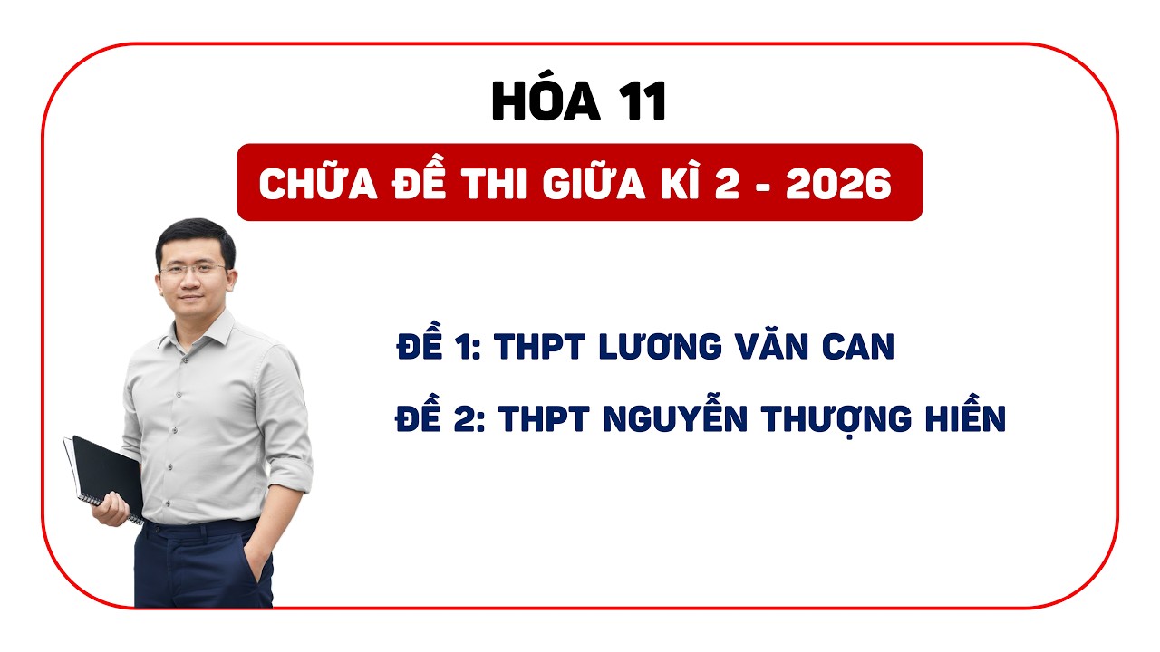 [HÓA 11 - 2026] CHỮA ĐỀ THI GIỮA KÌ 2 THPT LƯƠNG VĂN CAN VÀ THPT NGUYỄN THƯỢNG HIỀN