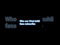 Who are Virat kohli fans subscribe