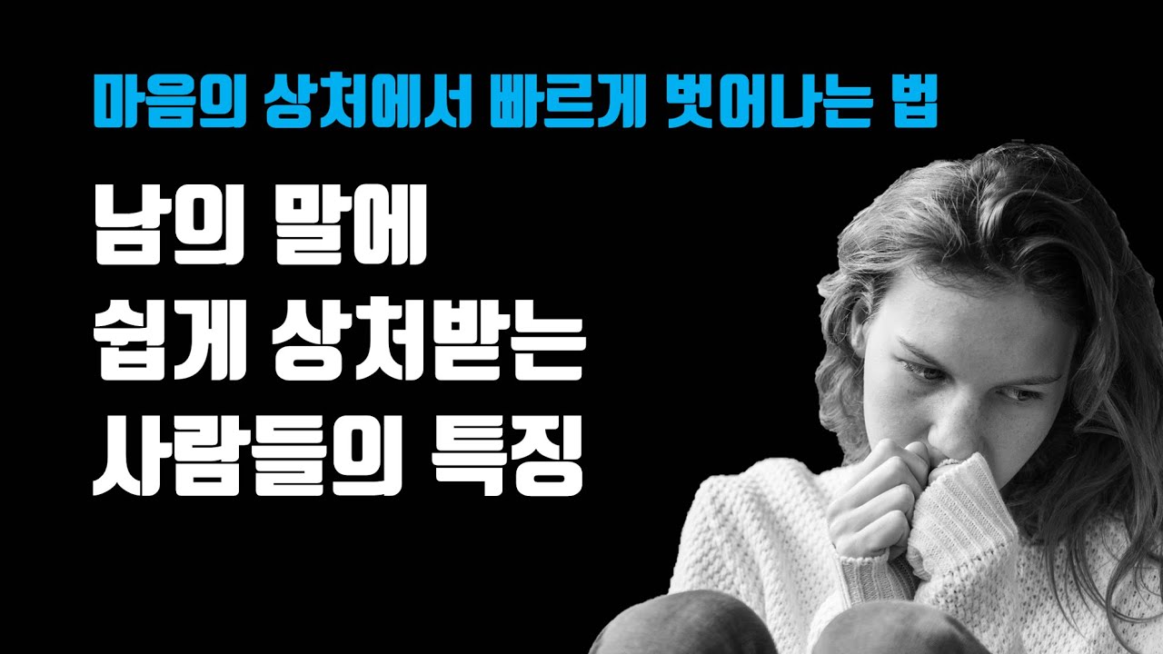 남의 말에 쉽게 상처받는 사람들의 특징 - 마음의 상처에서 빠르게 벗어나는 법