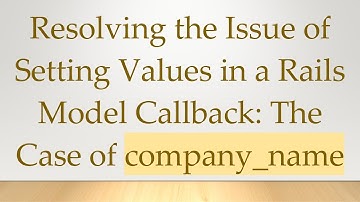 Resolving the Issue of Setting Values in a Rails Model Callback: The Case of company_name
