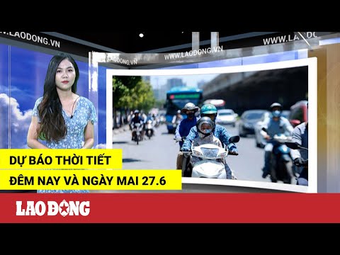 Video Bản tin dự báo thời tiết đêm nay và ngày mai 27.6 |... - youtube