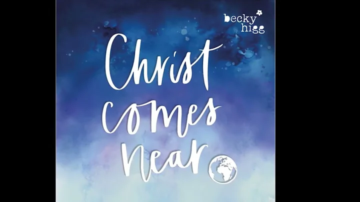 Becky Higg - Christ Comes Near