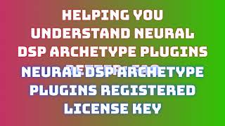 neural dsp archetype plugins 2025 latest version full installation and License Code Procedure