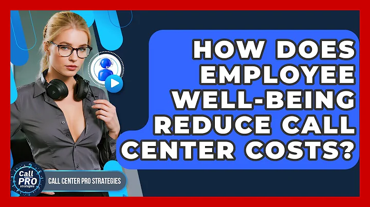 How Does Employee Well-being Reduce Call Center Costs? - Call Center Pro Strategies