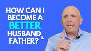How Can I Become A Better Husband And Father? | Paul Friedman