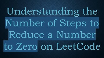 Understanding the Number of Steps to Reduce a Number to Zero on LeetCode