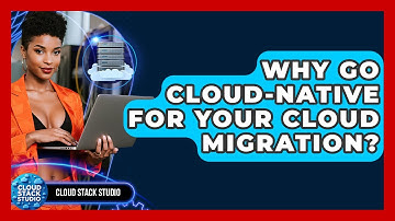 Why Go Cloud-Native For Your Cloud Migration? - Cloud Stack Studio