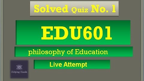 EDU601 quiz 1 Spring 2021 Live Attempt || By Helping Hands|| philosophy of education