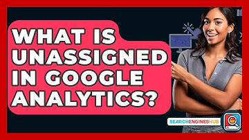 What Is Unassigned In Google Analytics? - SearchEnginesHub.com