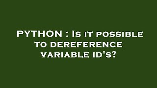 Famous PYTHON : Is it possible to dereference variable id's? Profile