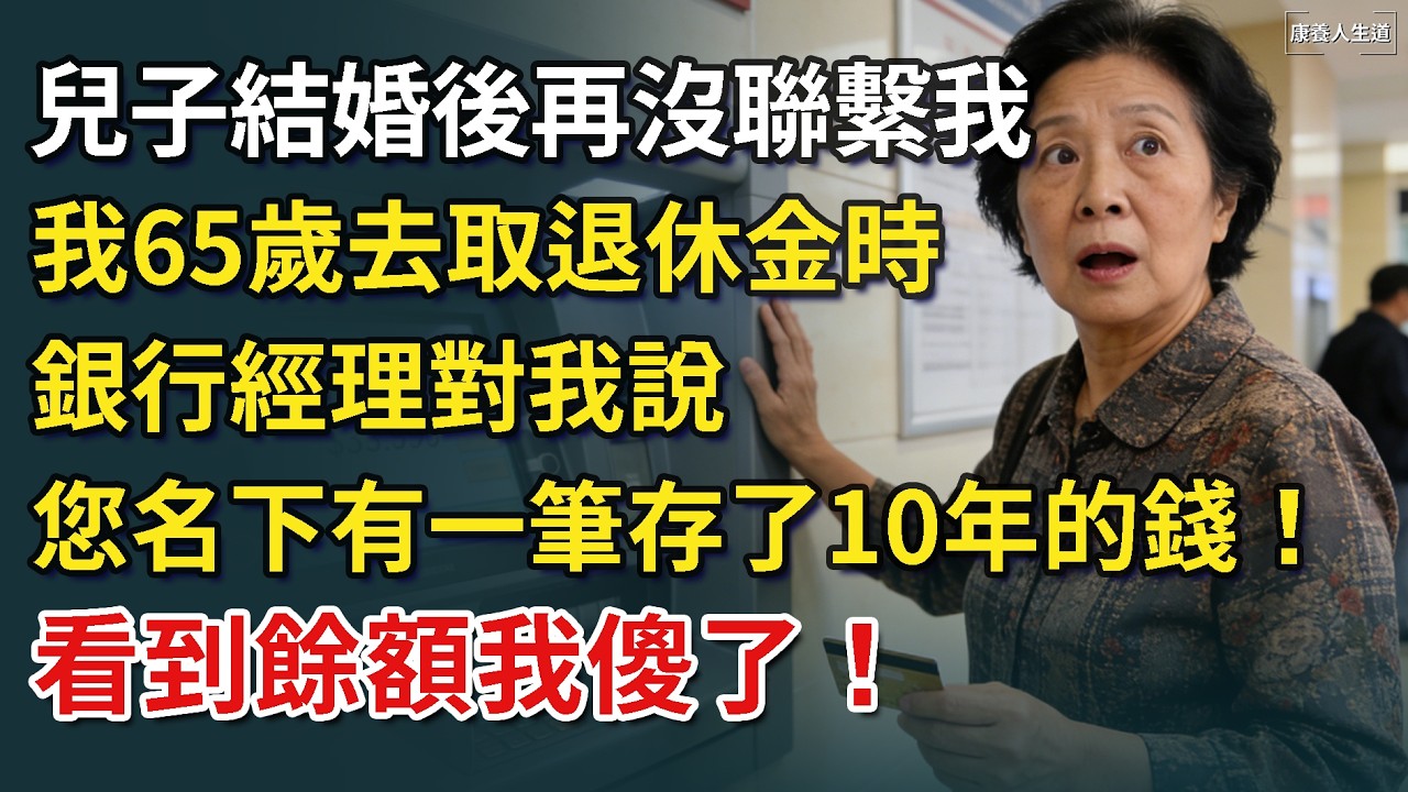 兒子結婚後再沒聯繫我，我65歲去取退休金時，銀行經理對我說，您名下有一筆，存了10年的錢！看到餘額我傻了！​【康養人生道】 #康養人生道 #上了年紀該明白的事 #養老 #聰明老人 #長壽秘密 #延壽