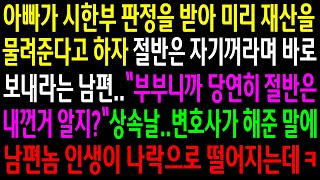 (실화사연)아빠가 시한부 판정을 받아 미리 재산을 물려준다고 하자 절반은 자기꺼라며 바로 보내라는 남편..상속날 변호사가 해준말에 남편놈..[신청사연][사이다썰][사연라디오]