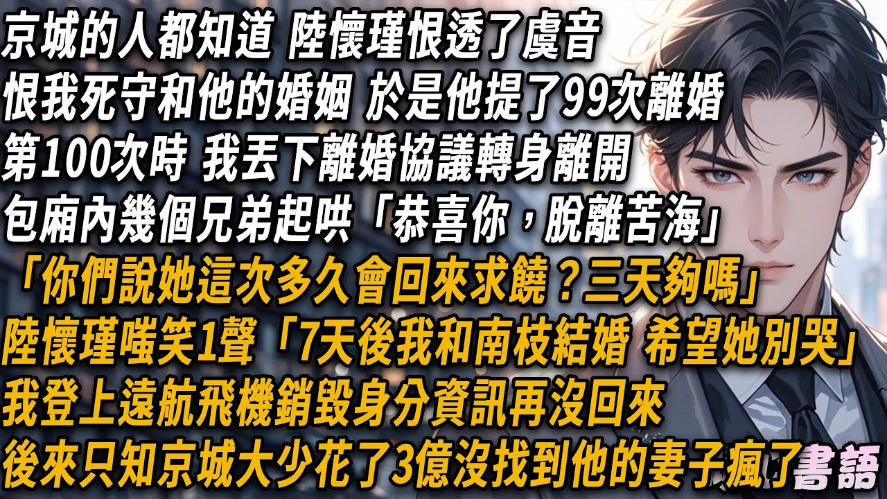 京城的人都知道，陸懷瑾恨透了虞音。恨我死守和他的婚姻。於是他提了99次離婚但第100次時，我答應了丟下離婚協議離開包廂內幾個兄弟立刻起哄“恭喜你，脫離苦海！”...#小說 #情感