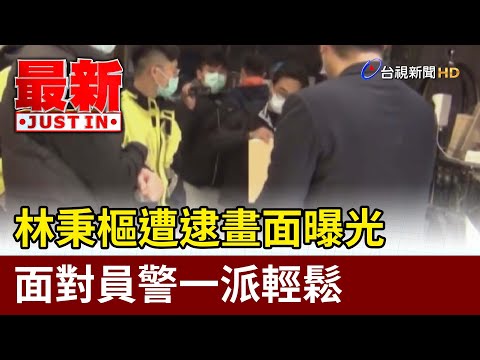 林秉樞遭逮畫面曝光  面對員警一派輕鬆【最新快訊】