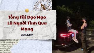 Tổng Tài Đạo Mạo Là Người Tình Qua Mạng | MAG AUDIO