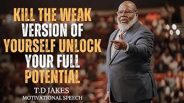KILL THE WEAK VERSION OF YOURSELF – UNLOCK YOUR FULL POTENTIAL  BEST MOTIVATIONAL SPEECH T.D. JAKES