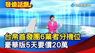 台帛首發團6業者分機位 豪華版5天要價20萬【發燒話題】-20210319