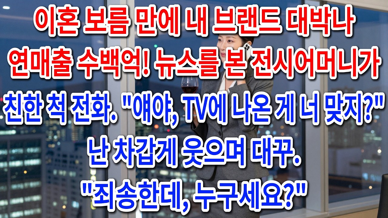 이혼 보름 만에 내 브랜드 대박나 연매출 수백억! 뉴스를 본 전시어머니가 친한 척 전화. 