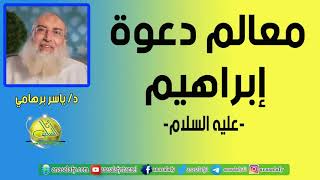 معالم دعوة إبراهيم -عليه السلام-. د/ ياسر برهامي