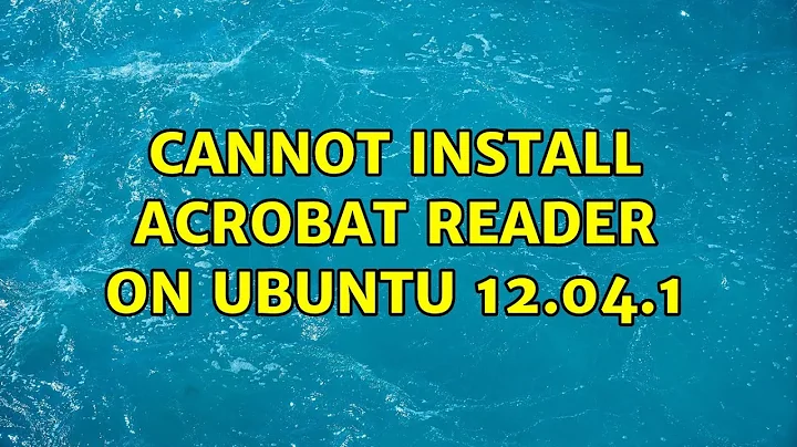 Ubuntu: Cannot install Acrobat Reader on Ubuntu 12.04.1
