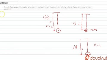 The bob of a simple pendulumis a ball full of water. If a fine hole is made in the bottom